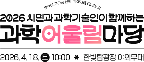 생각이 자라는 산책:과학자를 만나는 길 2026 시민과 과학기술인이 함께하는 과학어울림마당 2026.4.18토 10:00 한빛탑광장 야외무대