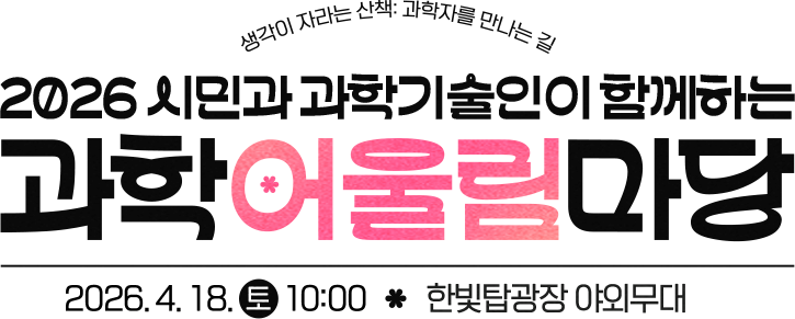 생각이 자라는 산책:과학자를 만나는 길 2026 시민과 과학기술인이 함께하는 과학어울림마당 2026.4.18토 10:00 한빛탑광장 야외무대